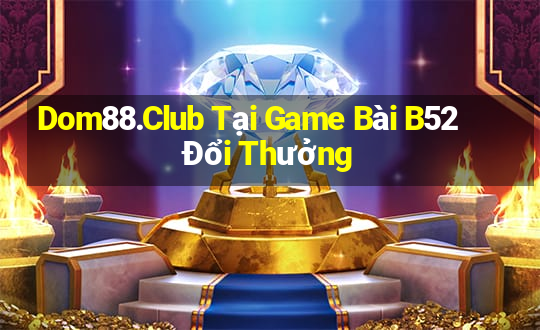 Dom88.Club Tại Game Bài B52 Đổi Thưởng