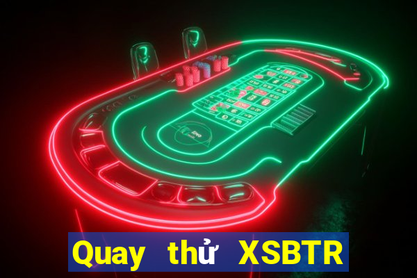 Quay thử XSBTR thứ Ba