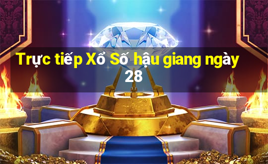 Trực tiếp Xổ Số hậu giang ngày 28