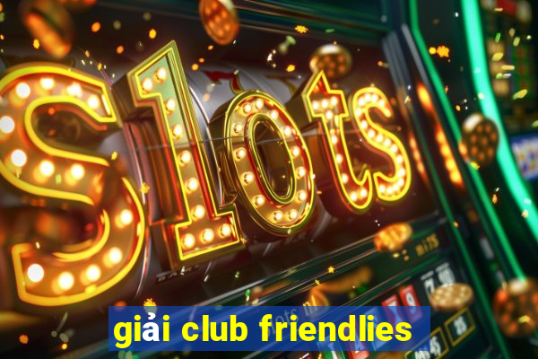 giải club friendlies