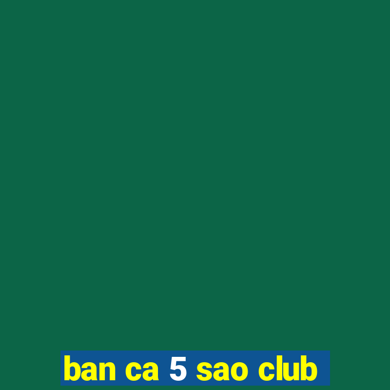 ban ca 5 sao club