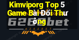 Kimviporg Top 5 Game Bài Đổi Thưởng