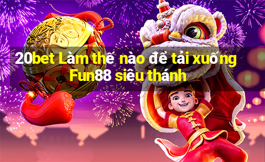 20bet Làm thế nào để tải xuống Fun88 siêu thánh