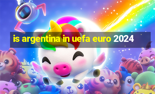 is argentina in uefa euro 2024