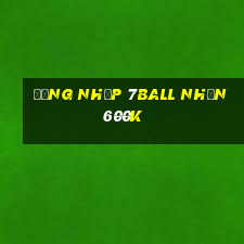 Đăng nhập 7Ball Nhận 600k