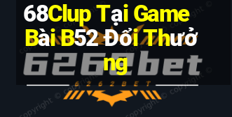 68Clup Tại Game Bài B52 Đổi Thưởng