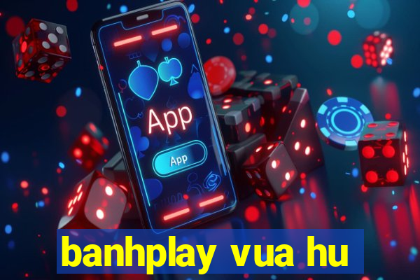 banhplay vua hu