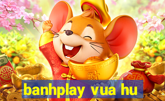 banhplay vua hu