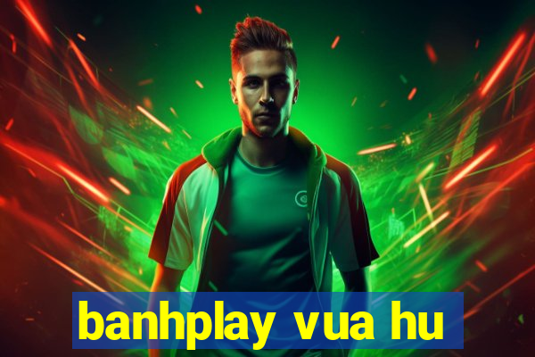 banhplay vua hu