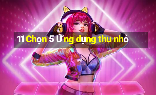 11 Chọn 5 Ứng dụng thu nhỏ