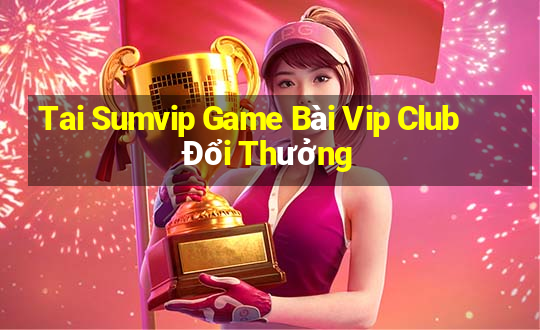 Tai Sumvip Game Bài Vip Club Đổi Thưởng