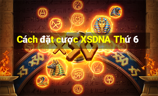 Cách đặt cược XSDNA Thứ 6