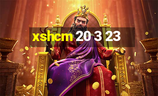 xshcm 20 3 23