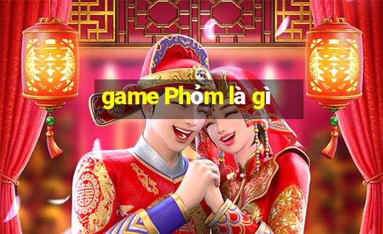 game Phỏm là gì