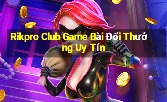 Rikpro Club Game Bài Đổi Thưởng Uy Tín