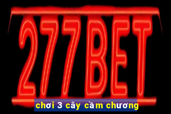 chơi 3 cây cầm chương