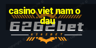 casino viet nam o dau