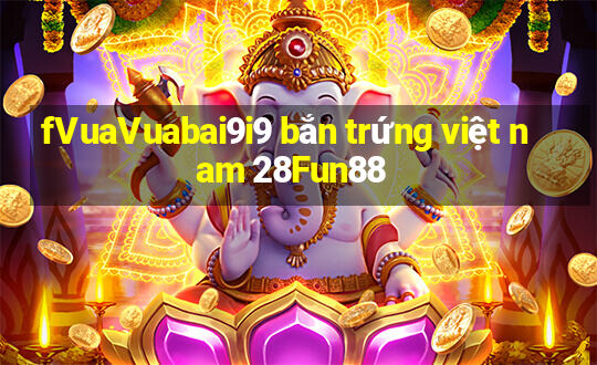 fVuaVuabai9i9 bắn trứng việt nam 28Fun88