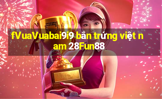 fVuaVuabai9i9 bắn trứng việt nam 28Fun88