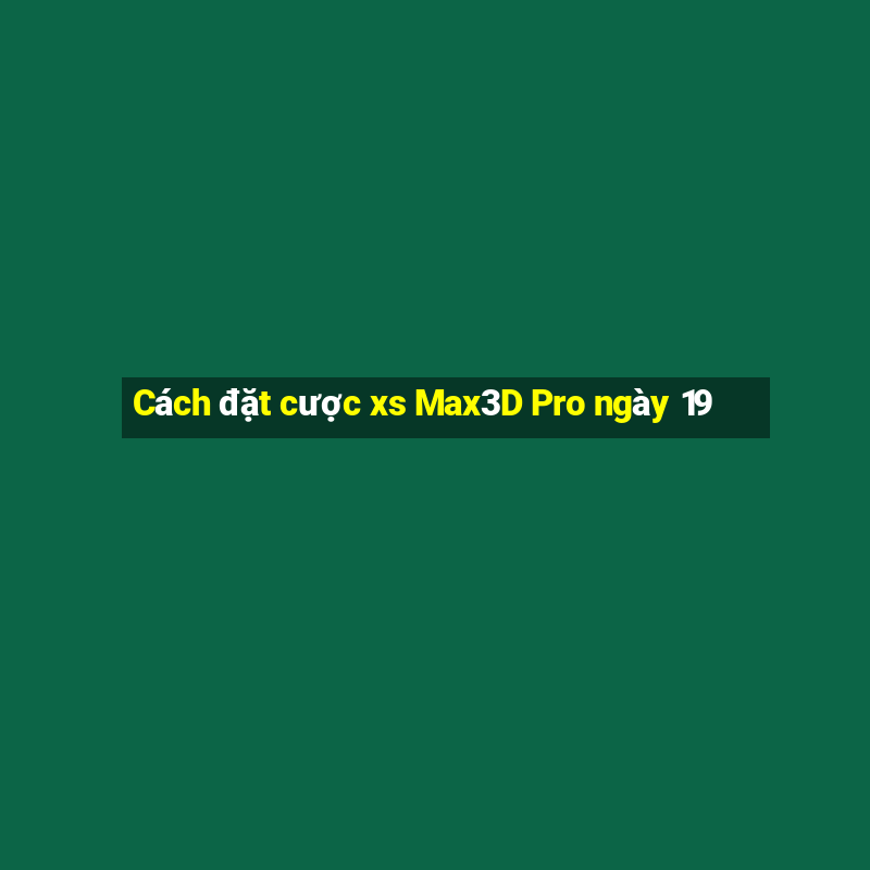 Cách đặt cược xs Max3D Pro ngày 19