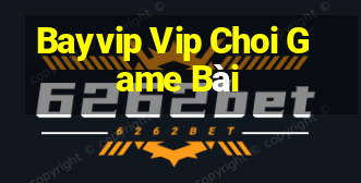 Bayvip Vip Choi Game Bài