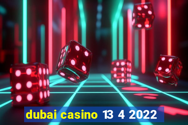 dubai casino 13 4 2022