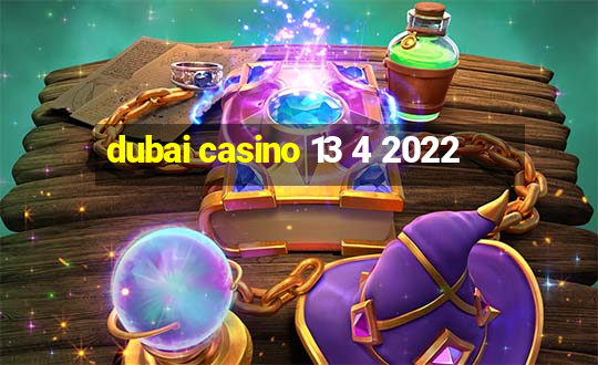 dubai casino 13 4 2022