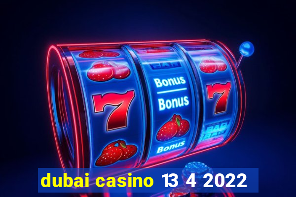 dubai casino 13 4 2022