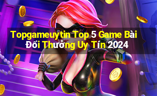 Topgameuytin Top 5 Game Bài Đổi Thưởng Uy Tín 2024