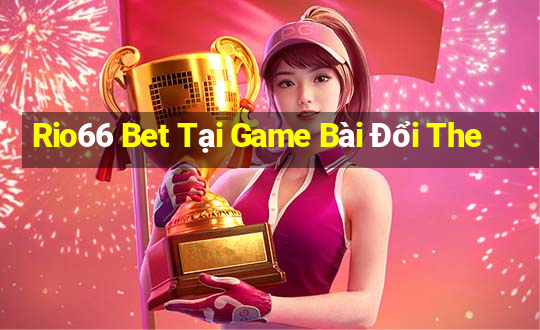 Rio66 Bet Tại Game Bài Đổi The