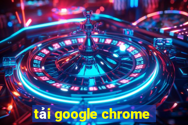 tải google chrome