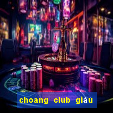 choang club giàu to club