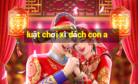 luật chơi xì dách con a