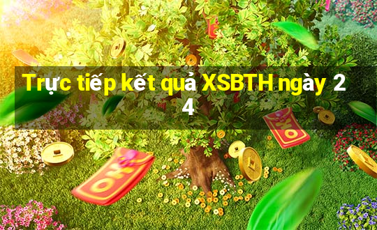 Trực tiếp kết quả XSBTH ngày 24