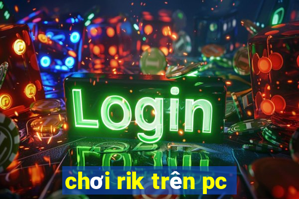 chơi rik trên pc