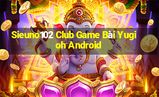 Sieuno102 Club Game Bài Yugioh Android