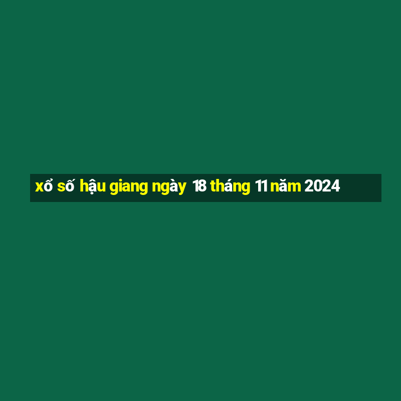 xổ số hậu giang ngày 18 tháng 11 năm 2024