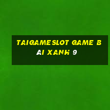 Taigameslot Game Bài Xanh 9