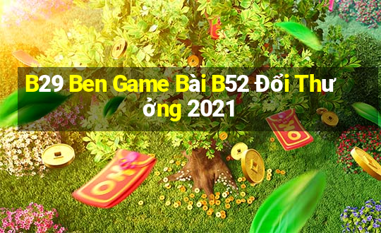 B29 Ben Game Bài B52 Đổi Thưởng 2021