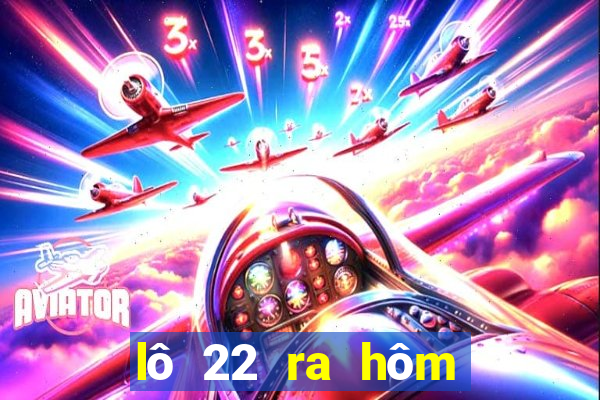 lô 22 ra hôm sau đánh con gì