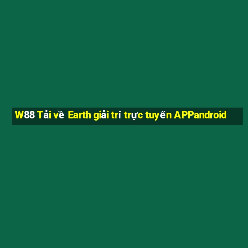 W88 Tải về Earth giải trí trực tuyến APPandroid