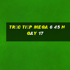 Trực tiếp MEGA 6 45 ngày 17