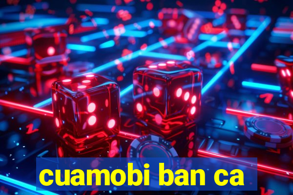 cuamobi ban ca