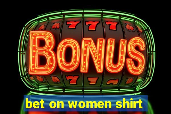 bet on women shirt