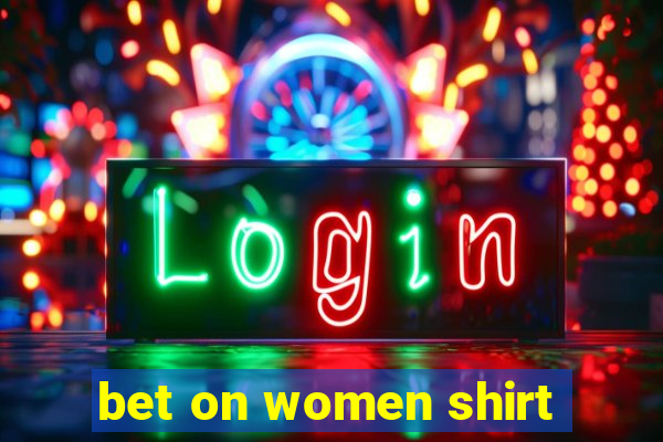 bet on women shirt