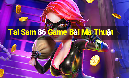 Tai Sam 86 Game Bài Ma Thuật