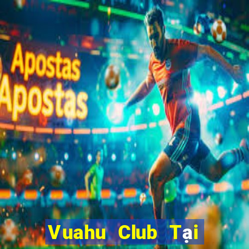 Vuahu Club Tại Game Bài Đổi Thưởng Sinh Tử