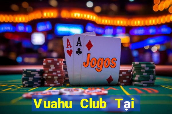 Vuahu Club Tại Game Bài Đổi Thưởng Sinh Tử