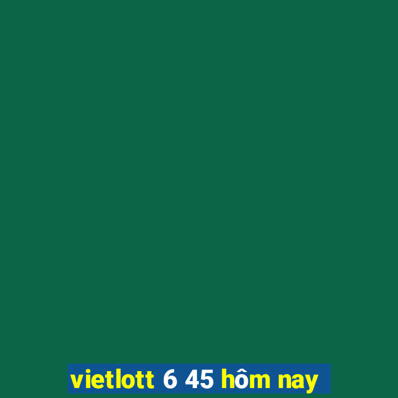 vietlott 6 45 hôm nay