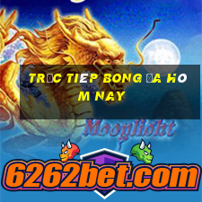 trưc tiêp bong đa hôm nay